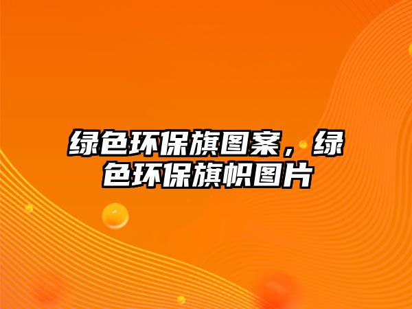 綠色環(huán)保旗圖案，綠色環(huán)保旗幟圖片