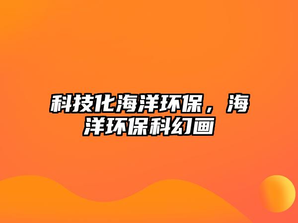 科技化海洋環(huán)保，海洋環(huán)?？苹卯?/> 
									</a>
									<h4 class=