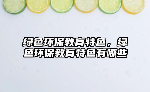 綠色環(huán)保教育特色，綠色環(huán)保教育特色有哪些