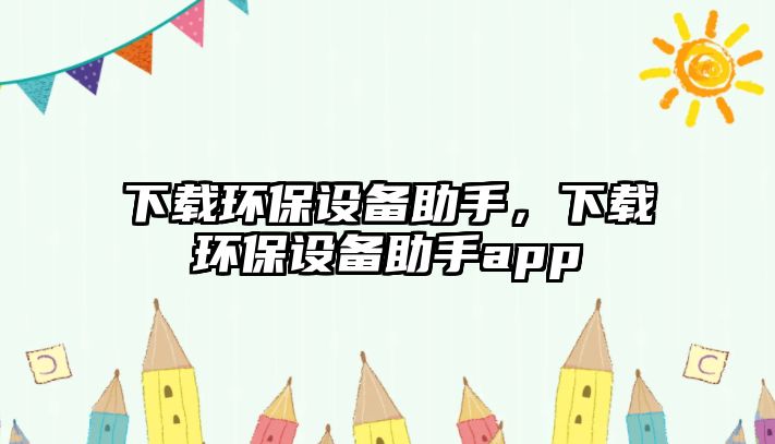 下載環(huán)保設(shè)備助手，下載環(huán)保設(shè)備助手app