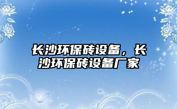 長沙環(huán)保磚設(shè)備，長沙環(huán)保磚設(shè)備廠家