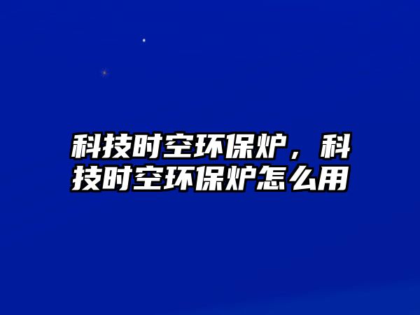 科技時(shí)空環(huán)保爐，科技時(shí)空環(huán)保爐怎么用