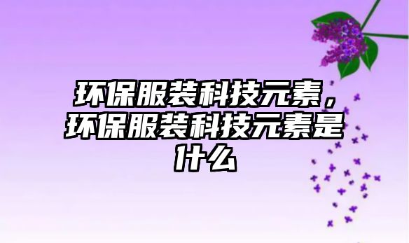 環(huán)保服裝科技元素，環(huán)保服裝科技元素是什么