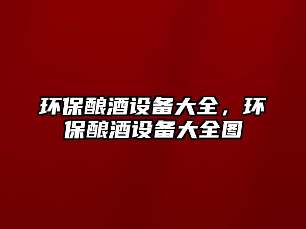 環(huán)保釀酒設(shè)備大全，環(huán)保釀酒設(shè)備大全圖