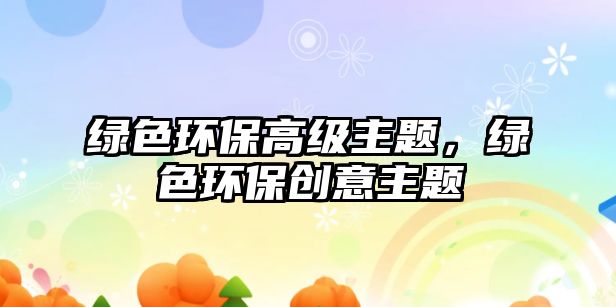 綠色環(huán)保高級(jí)主題，綠色環(huán)保創(chuàng)意主題