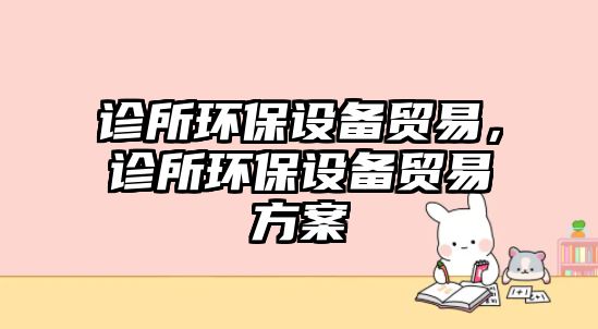 診所環(huán)保設備貿易，診所環(huán)保設備貿易方案