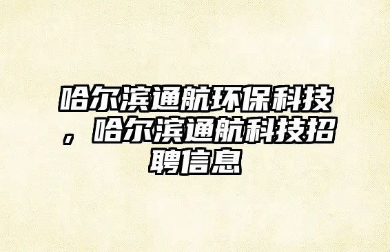 哈爾濱通航環(huán)保科技，哈爾濱通航科技招聘信息