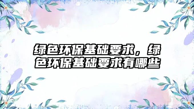 綠色環(huán)?；A(chǔ)要求，綠色環(huán)?；A(chǔ)要求有哪些
