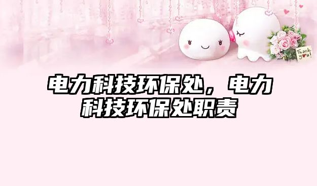 電力科技環(huán)保處，電力科技環(huán)保處職責(zé)