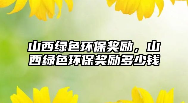 山西綠色環(huán)保獎勵，山西綠色環(huán)保獎勵多少錢