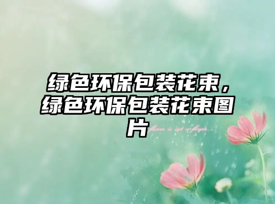 綠色環(huán)保包裝花束，綠色環(huán)保包裝花束圖片