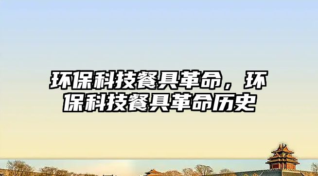 環(huán)保科技餐具革命，環(huán)?？萍疾途吒锩鼩v史