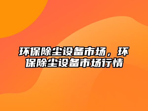 環(huán)保除塵設(shè)備市場，環(huán)保除塵設(shè)備市場行情