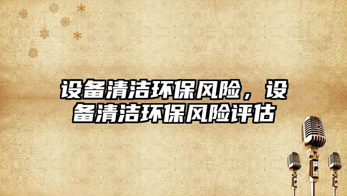 設備清潔環(huán)保風險，設備清潔環(huán)保風險評估