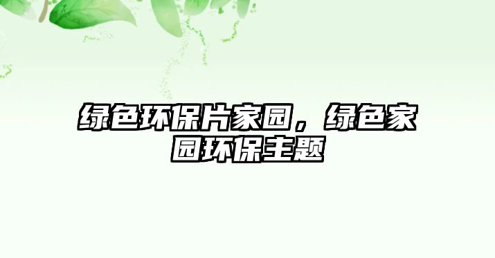 綠色環(huán)保片家園，綠色家園環(huán)保主題