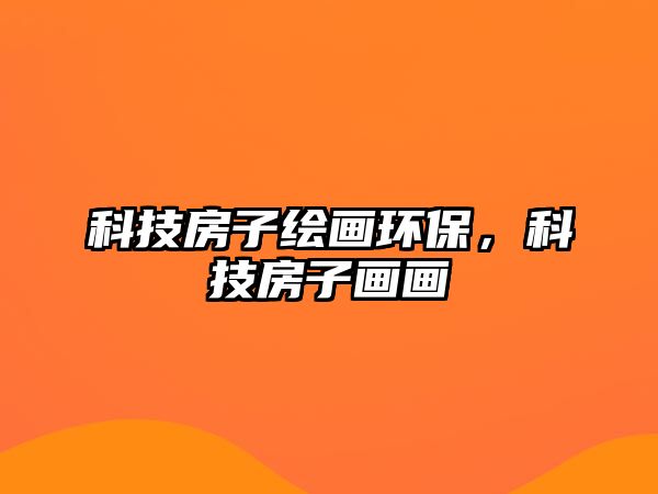 科技房子繪畫環(huán)保，科技房子畫畫