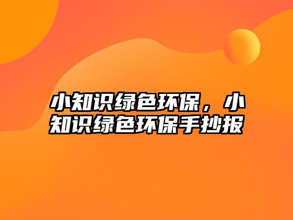小知識綠色環(huán)保，小知識綠色環(huán)保手抄報