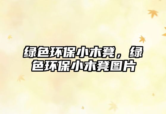 綠色環(huán)保小木凳，綠色環(huán)保小木凳圖片