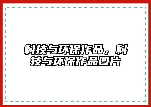 科技與環(huán)保作品，科技與環(huán)保作品圖片