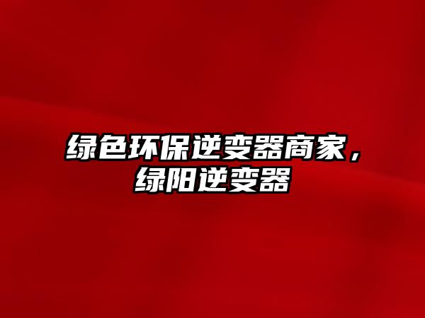 綠色環(huán)保逆變器商家，綠陽(yáng)逆變器