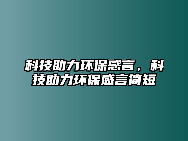 科技助力環(huán)保感言，科技助力環(huán)保感言簡短