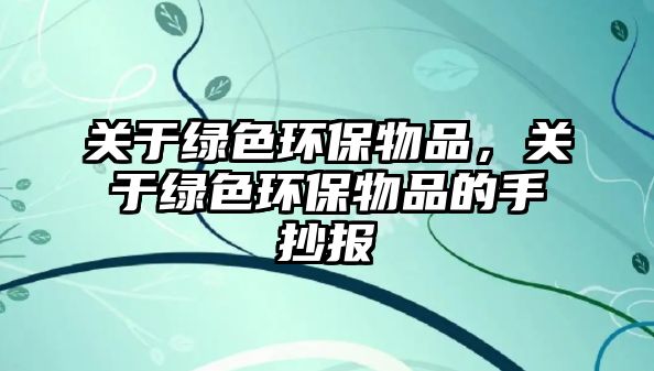 關(guān)于綠色環(huán)保物品，關(guān)于綠色環(huán)保物品的手抄報(bào)
