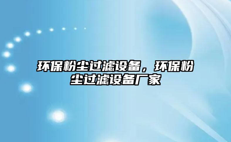 環(huán)保粉塵過濾設備，環(huán)保粉塵過濾設備廠家