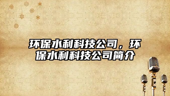 環(huán)保水利科技公司，環(huán)保水利科技公司簡介