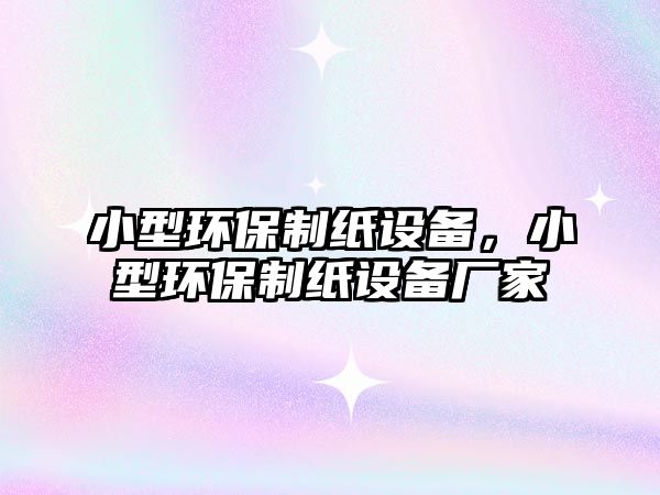 小型環(huán)保制紙?jiān)O(shè)備，小型環(huán)保制紙?jiān)O(shè)備廠家