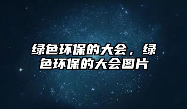 綠色環(huán)保的大會(huì)，綠色環(huán)保的大會(huì)圖片
