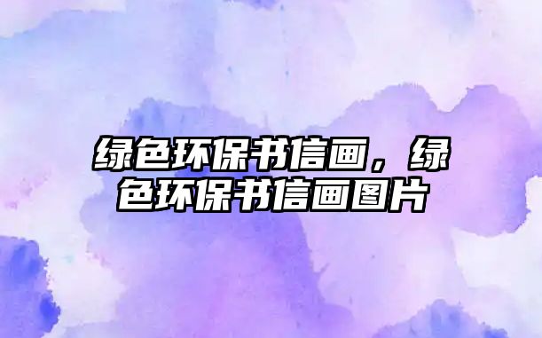 綠色環(huán)保書(shū)信畫(huà)，綠色環(huán)保書(shū)信畫(huà)圖片