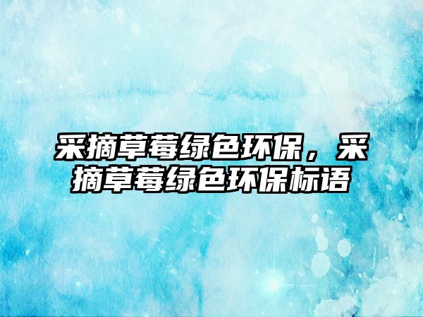 采摘草莓綠色環(huán)保，采摘草莓綠色環(huán)保標語