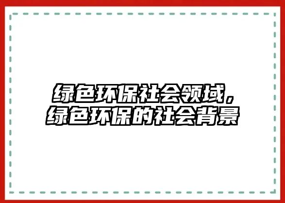 綠色環(huán)保社會(huì)領(lǐng)域，綠色環(huán)保的社會(huì)背景