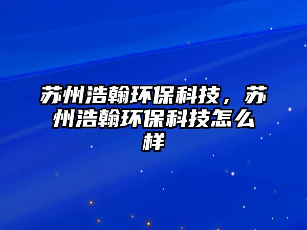 蘇州浩翰環(huán)?？萍迹K州浩翰環(huán)?？萍荚趺礃? class=