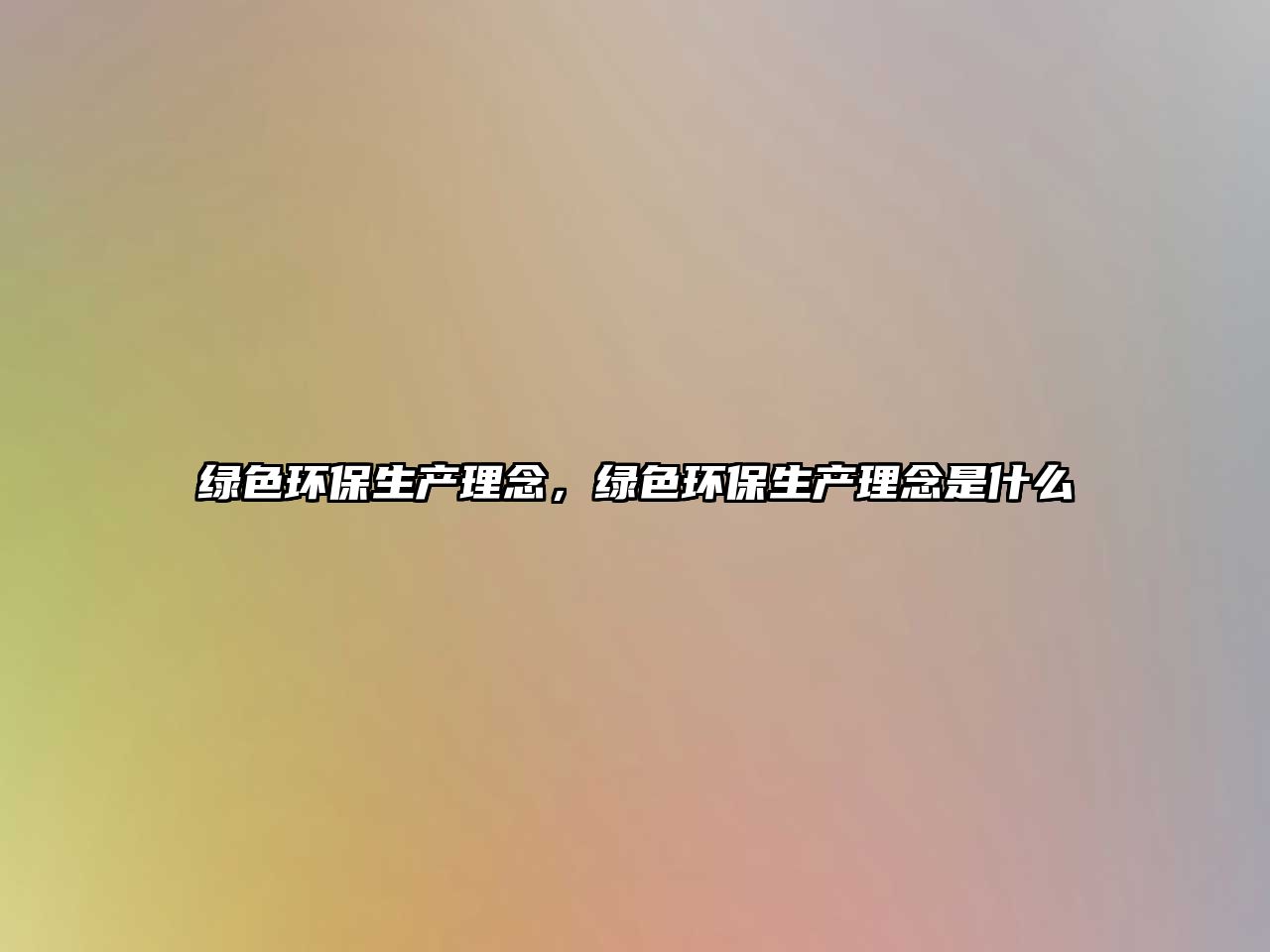 綠色環(huán)保生產(chǎn)理念，綠色環(huán)保生產(chǎn)理念是什么
