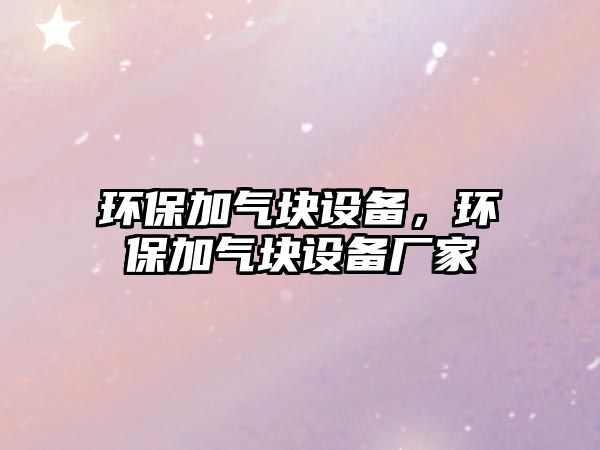 環(huán)保加氣塊設(shè)備，環(huán)保加氣塊設(shè)備廠家