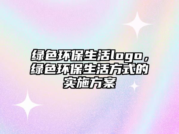 綠色環(huán)保生活logo，綠色環(huán)保生活方式的實(shí)施方案