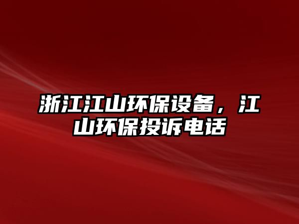浙江江山環(huán)保設(shè)備，江山環(huán)保投訴電話