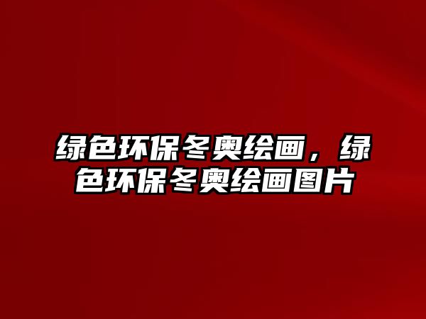 綠色環(huán)保冬奧繪畫(huà)，綠色環(huán)保冬奧繪畫(huà)圖片