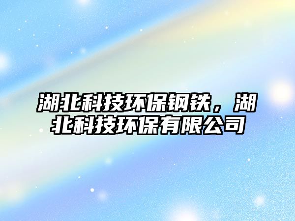 湖北科技環(huán)保鋼鐵，湖北科技環(huán)保有限公司