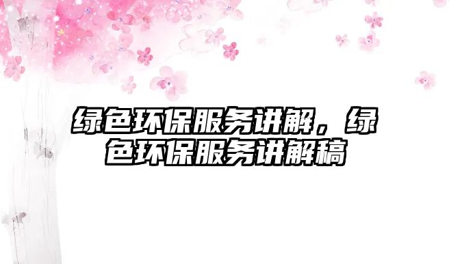 綠色環(huán)保服務(wù)講解，綠色環(huán)保服務(wù)講解稿