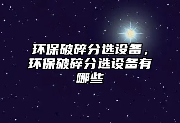 環(huán)保破碎分選設(shè)備，環(huán)保破碎分選設(shè)備有哪些