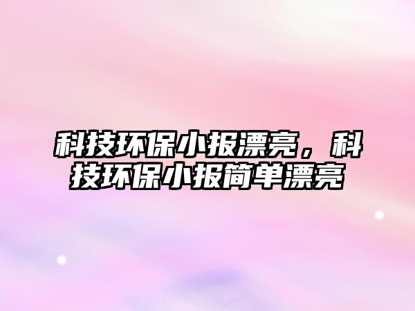 科技環(huán)保小報(bào)漂亮，科技環(huán)保小報(bào)簡(jiǎn)單漂亮