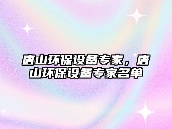 唐山環(huán)保設(shè)備專家，唐山環(huán)保設(shè)備專家名單