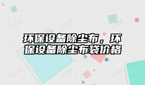 環(huán)保設備除塵布，環(huán)保設備除塵布袋價格