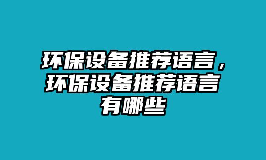環(huán)保設(shè)備推薦語言，環(huán)保設(shè)備推薦語言有哪些
