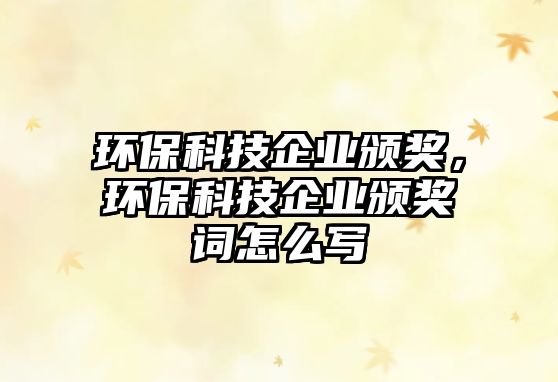 環(huán)?？萍计髽I(yè)頒獎(jiǎng)，環(huán)?？萍计髽I(yè)頒獎(jiǎng)詞怎么寫(xiě)