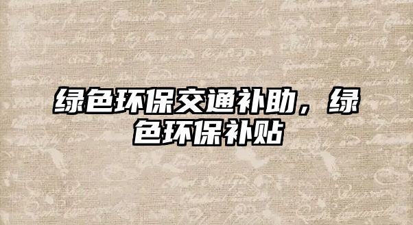綠色環(huán)保交通補助，綠色環(huán)保補貼