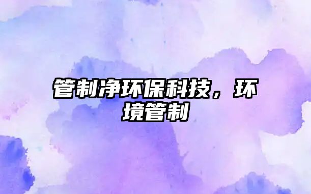 管制凈環(huán)?？萍?，環(huán)境管制