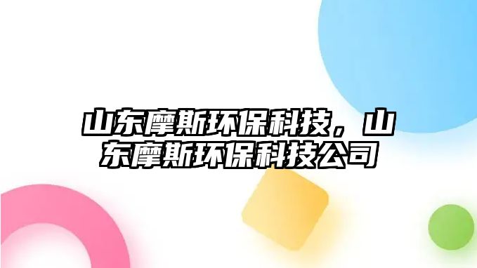 山東摩斯環(huán)?？萍?，山東摩斯環(huán)?？萍脊?/> 
									</a>
									<h4 class=